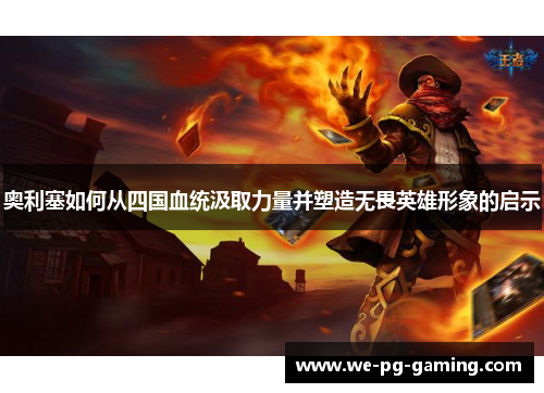 奥利塞如何从四国血统汲取力量并塑造无畏英雄形象的启示