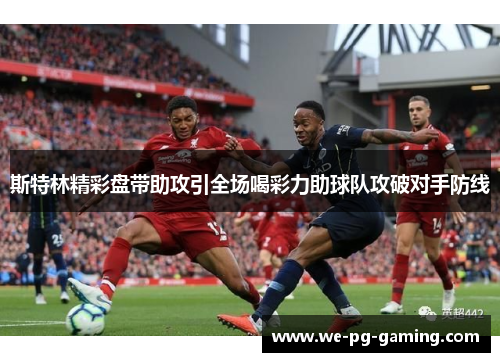斯特林精彩盘带助攻引全场喝彩力助球队攻破对手防线