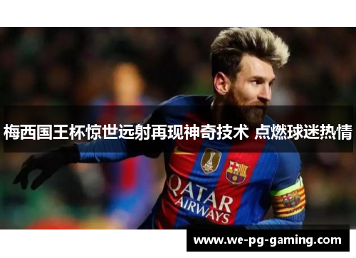 梅西国王杯惊世远射再现神奇技术 点燃球迷热情