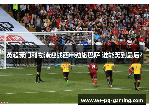 英超豪门利物浦迎战西甲劲旅巴萨 谁能笑到最后？
