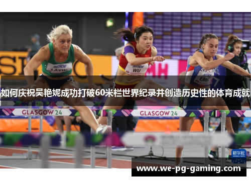 如何庆祝吴艳妮成功打破60米栏世界纪录并创造历史性的体育成就