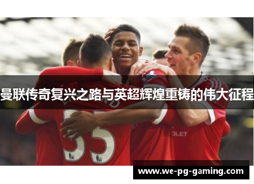 曼联传奇复兴之路与英超辉煌重铸的伟大征程