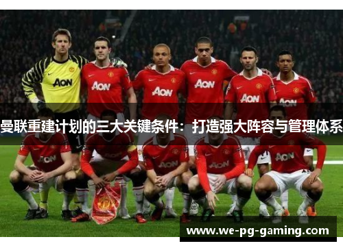 曼联重建计划的三大关键条件：打造强大阵容与管理体系