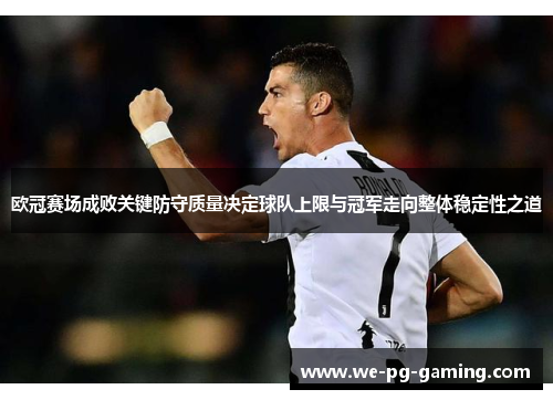 欧冠赛场成败关键防守质量决定球队上限与冠军走向整体稳定性之道