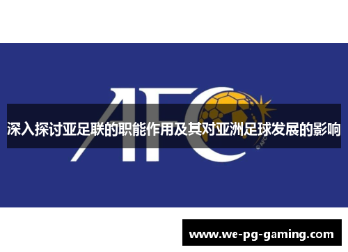 深入探讨亚足联的职能作用及其对亚洲足球发展的影响