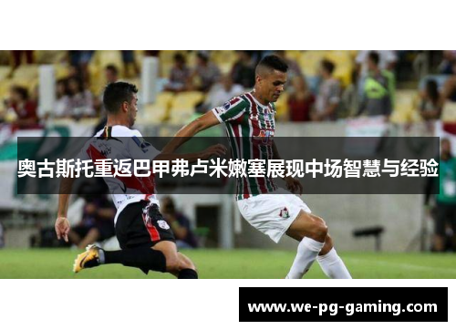 奥古斯托重返巴甲弗卢米嫩塞展现中场智慧与经验