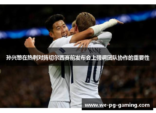 孙兴慜在热刺对阵切尔西赛前发布会上强调团队协作的重要性