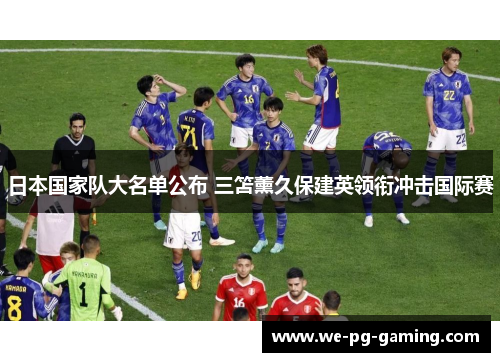 日本国家队大名单公布 三笘薰久保建英领衔冲击国际赛