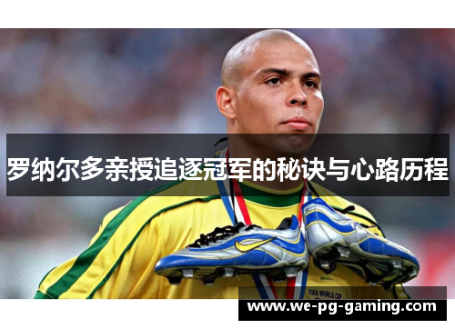 罗纳尔多亲授追逐冠军的秘诀与心路历程