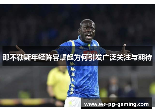 那不勒斯年轻阵容崛起为何引发广泛关注与期待